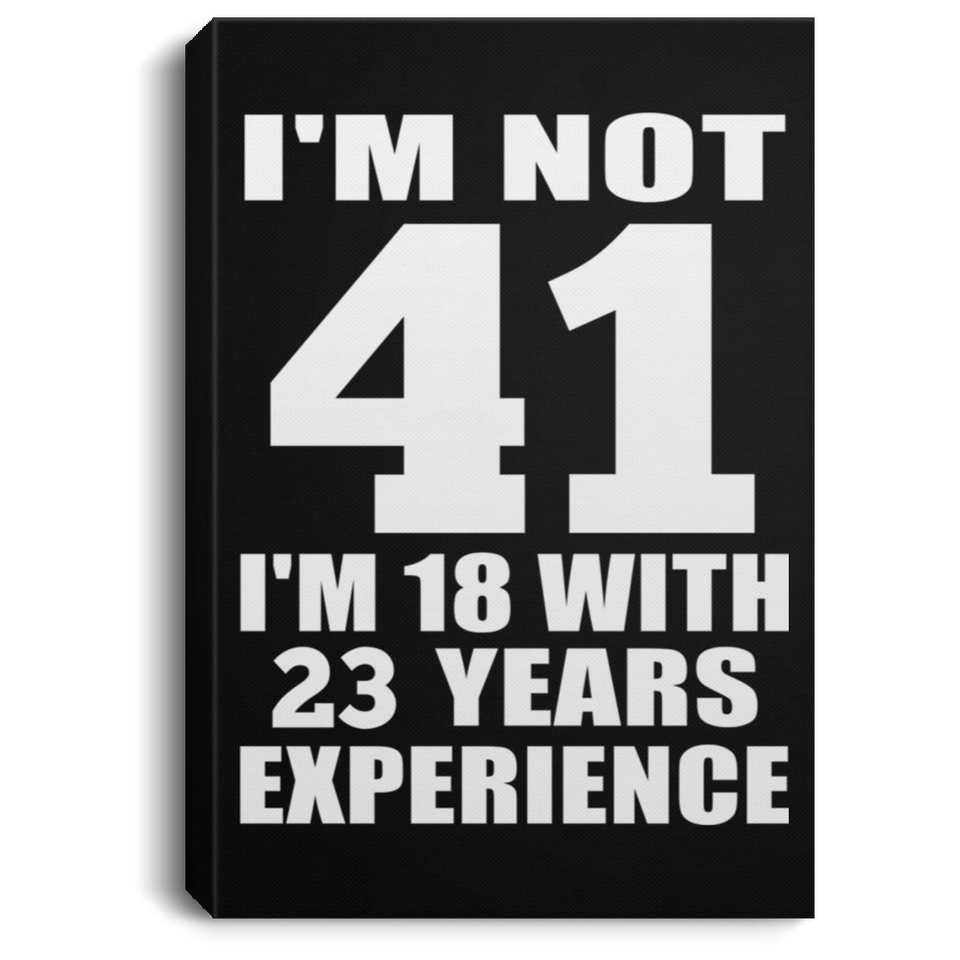 41st Birthday I'm Not 41 I'm 18 With 23 Years Experience - Canvas Portrait