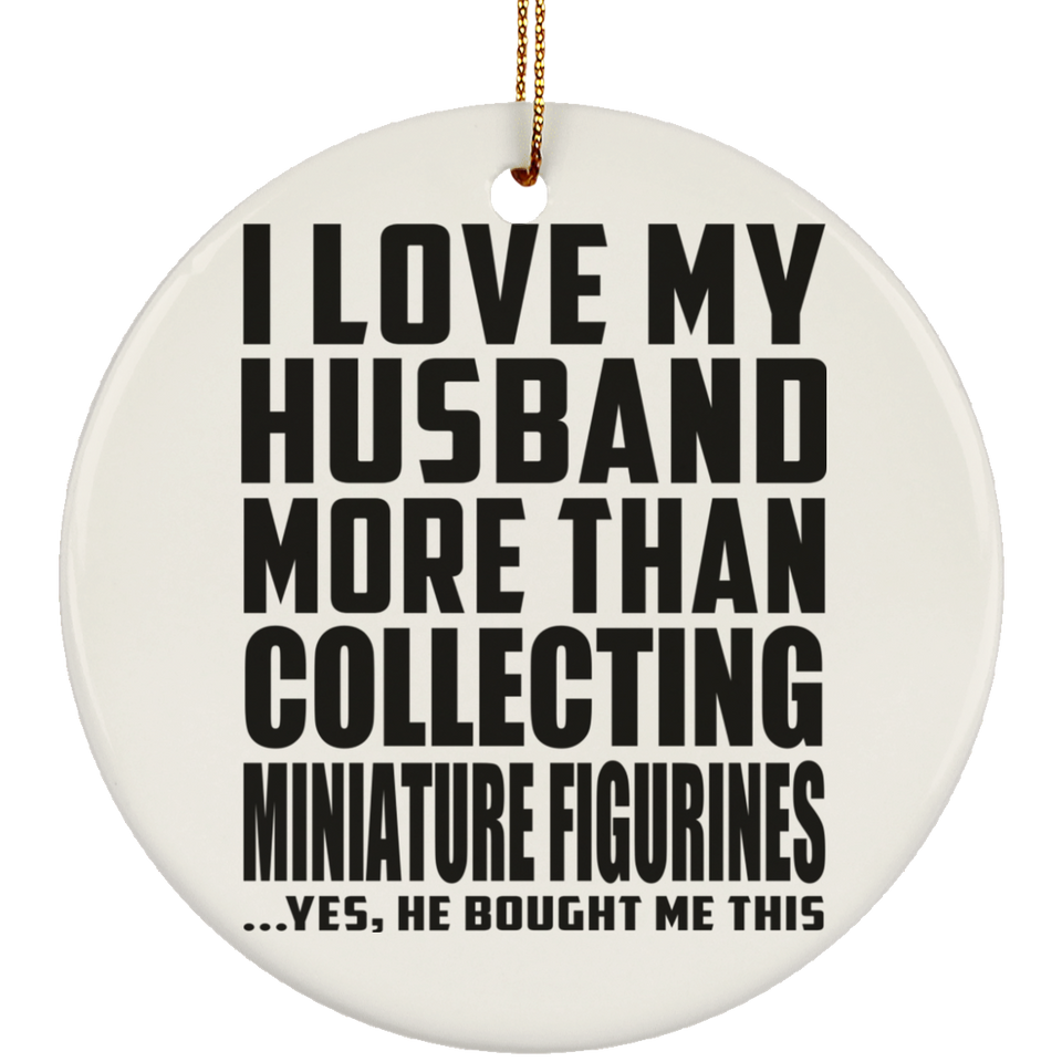 I Love My Husband More Than Collecting Miniature Figurines - Circle Ornament