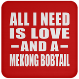 All I Need Is Love And A Mekong Bobtail - Drink Coaster