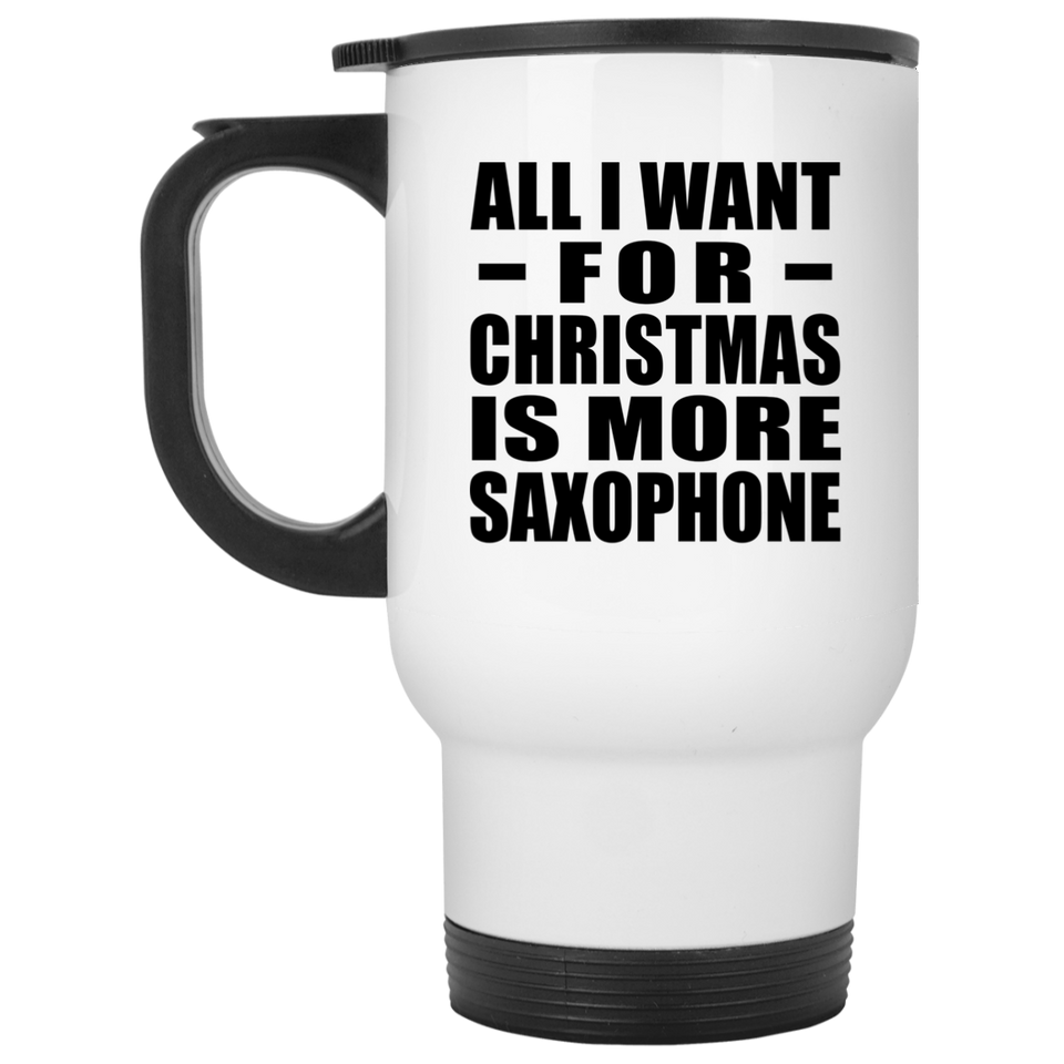 All I Want For Christmas Is More Saxophone - White Travel Mug