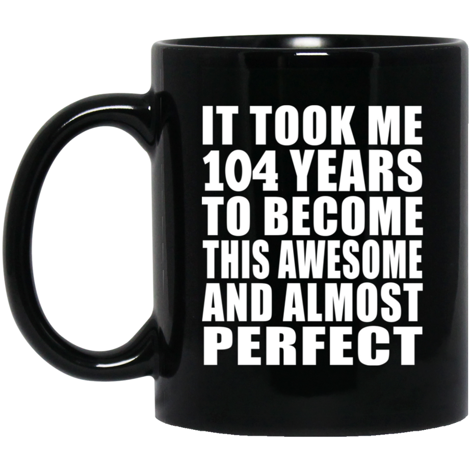 104th Birthday Took 104 Years To Become Awesome & Perfect - 11oz Coffee Mug Black