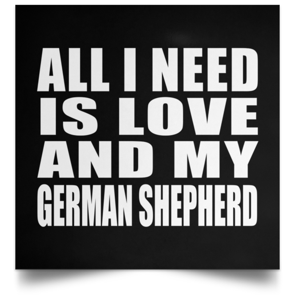 All I Need Is Love And My German Shepherd - Poster Square