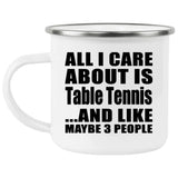 All I Care About Is Table Tennis - 12oz Camping Mug