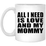 All I Need Is Love And My Mommy - 11 Oz Coffee Mug