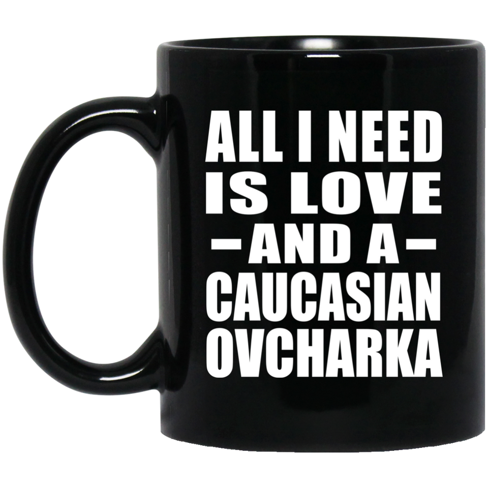 All I Need Is Love And A Caucasian Ovcharka - 11 Oz Coffee Mug Black