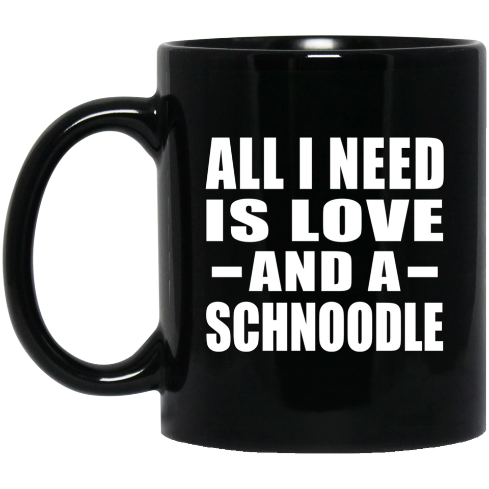 All I Need Is Love And A Schnoodle - 11 Oz Coffee Mug Black