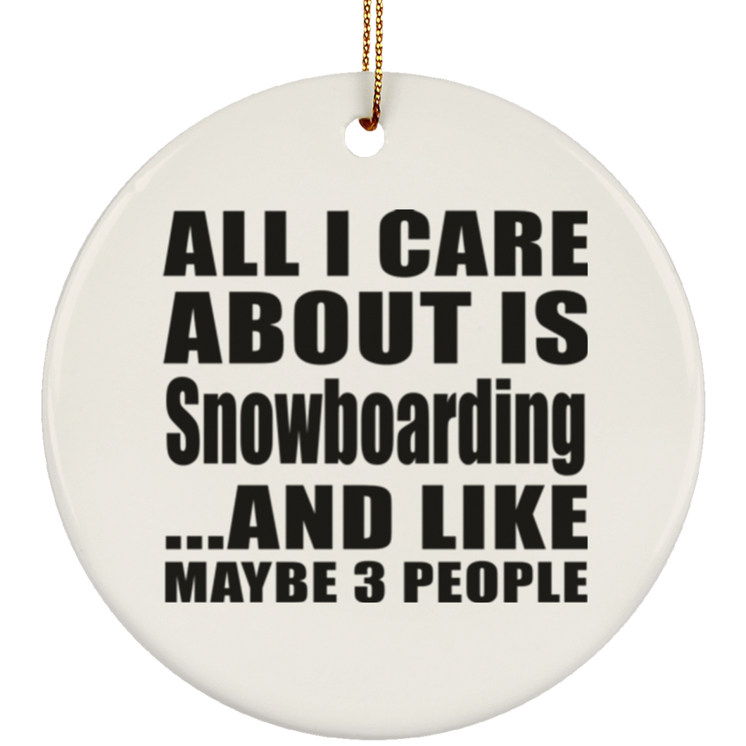 All I Care About Is Snowboarding - Circle Ornament