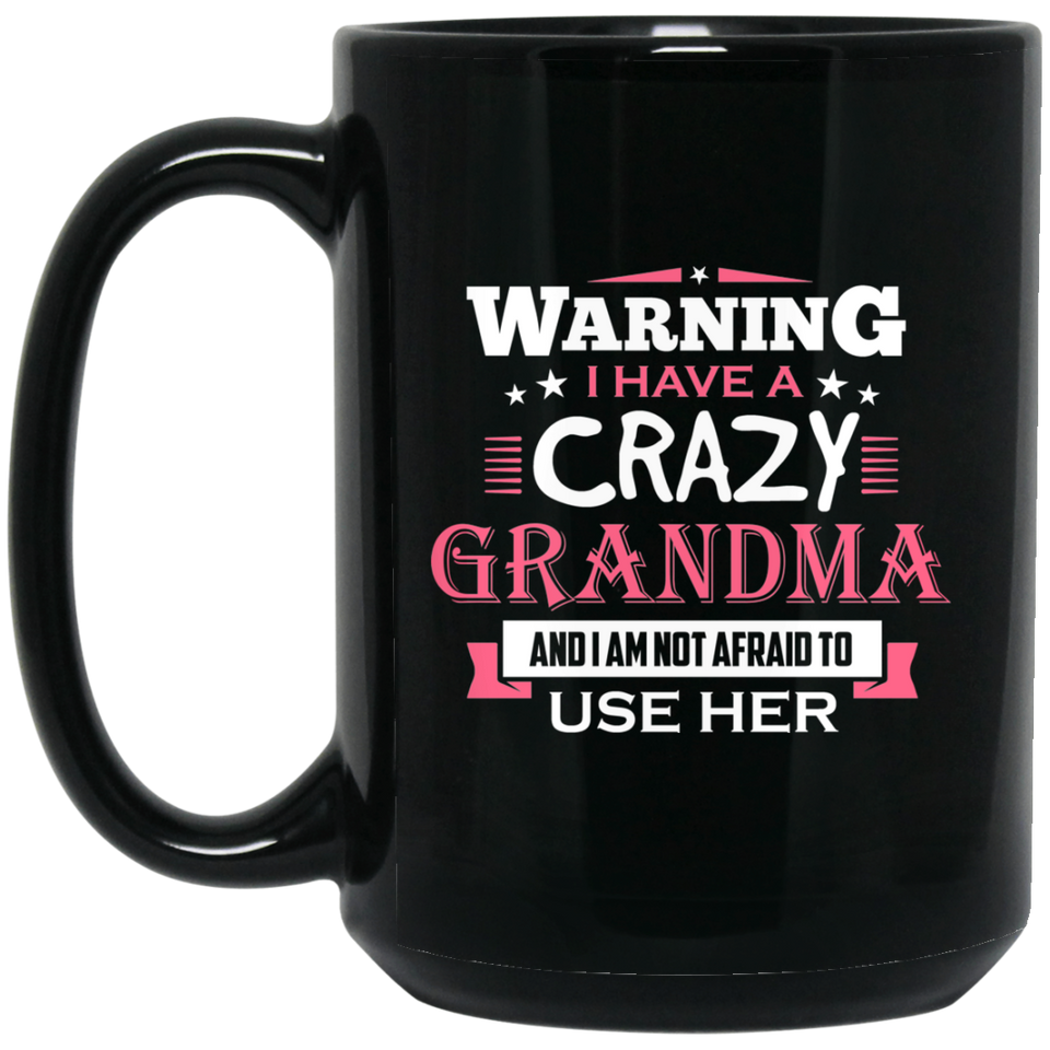 Warning I Have A Crazy Grandma & I Am Not Afraid To Use Her - 15 Oz Coffee Mug Black