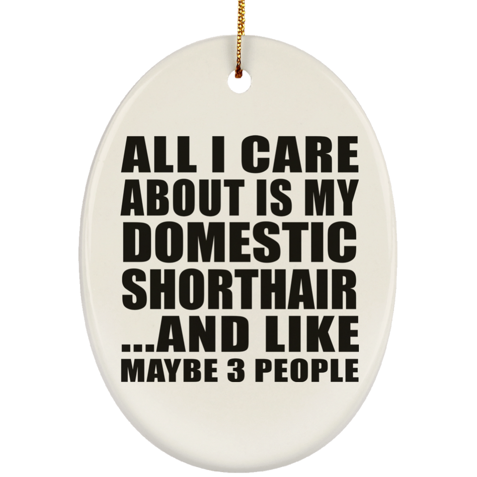 All I Care About Is My Domestic Shorthair - Oval Ornament