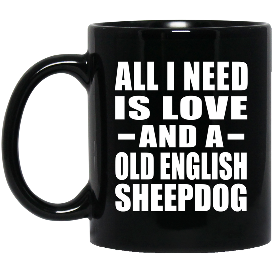All I Need Is Love And A Old English Sheepdog - 11 Oz Coffee Mug Black