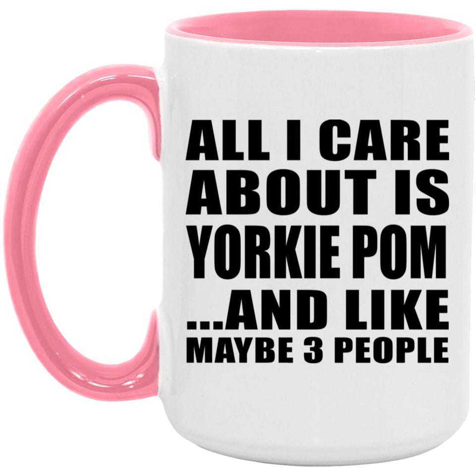 All I Care About Is Yorkie Pom - 15oz Accent Mug Pink