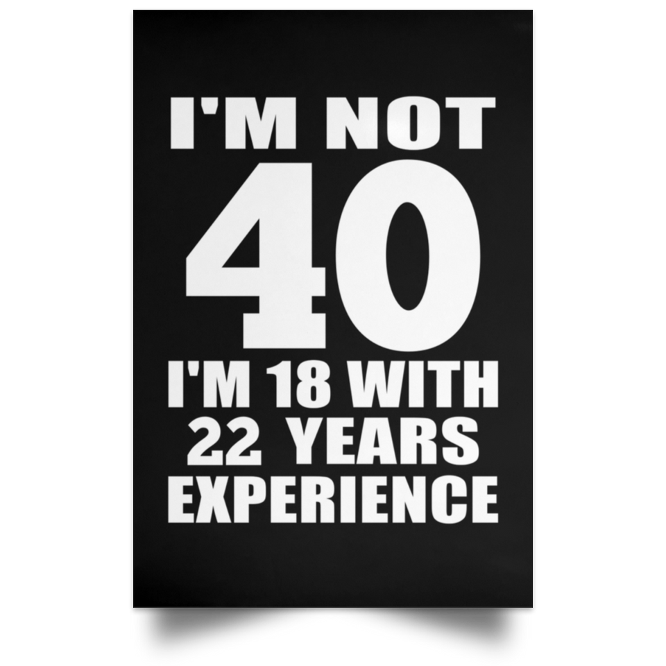 40th Birthday I'm Not 40 I'm 18 With 22 Years Experience - Poster Portrait