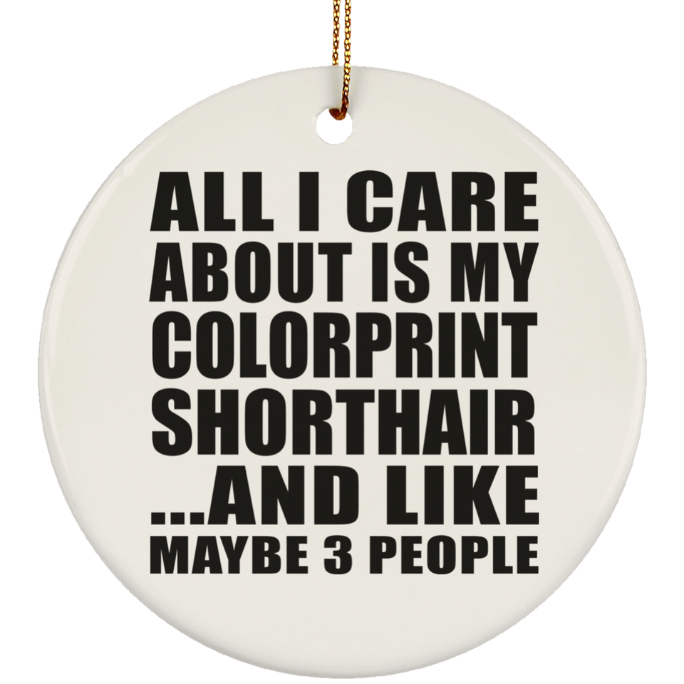 All I Care About Is My Colorprint Shorthair - Circle Ornament