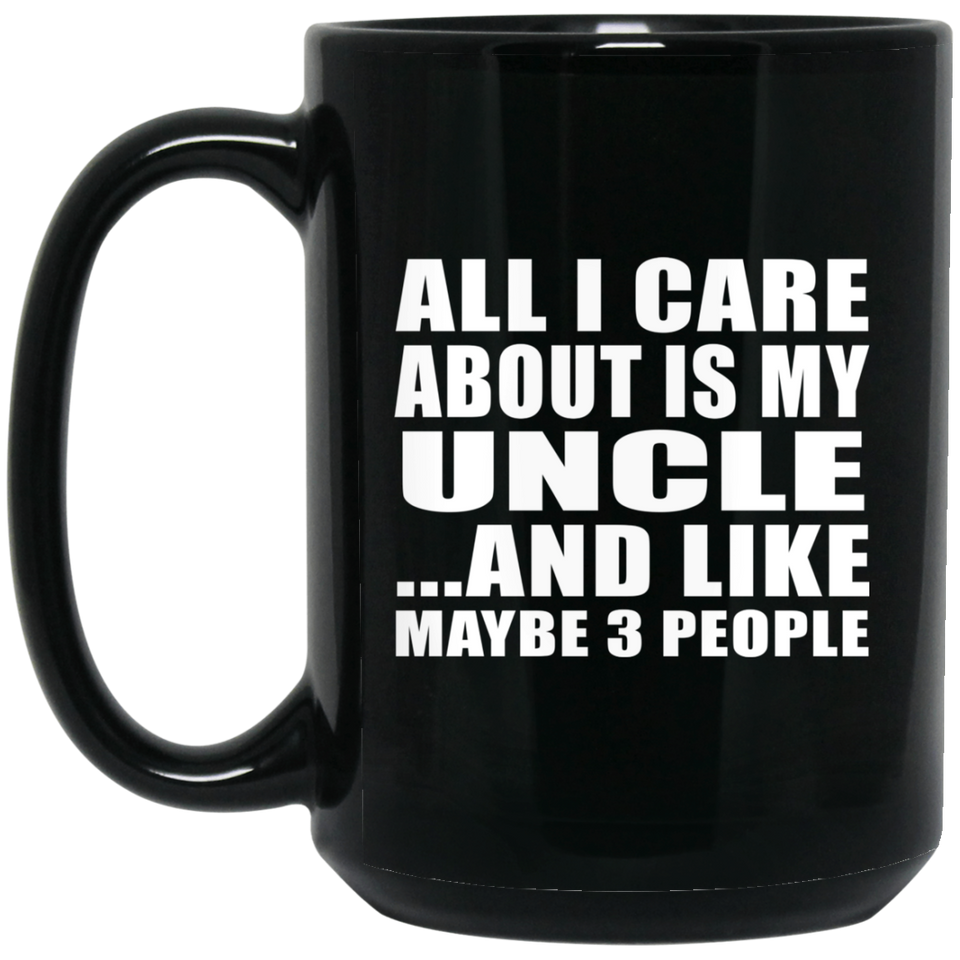 All I Care About Is My Uncle - 15 Oz Coffee Mug Black