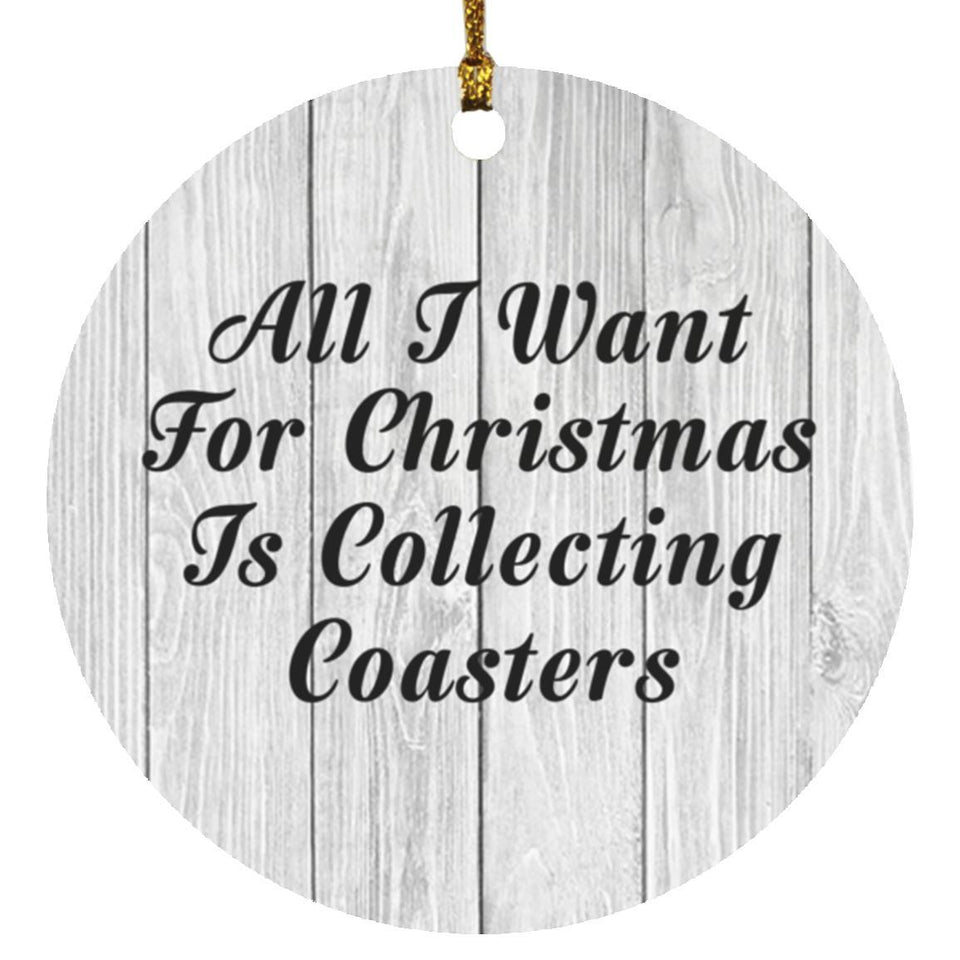 All I Want For Christmas Is Collecting Coasters - Circle Ornament F