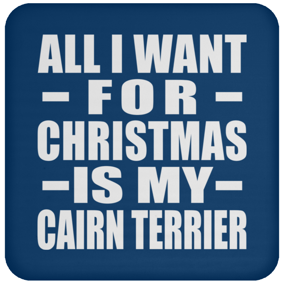 All I Want For Christmas Is My Cairn Terrier - Coaster