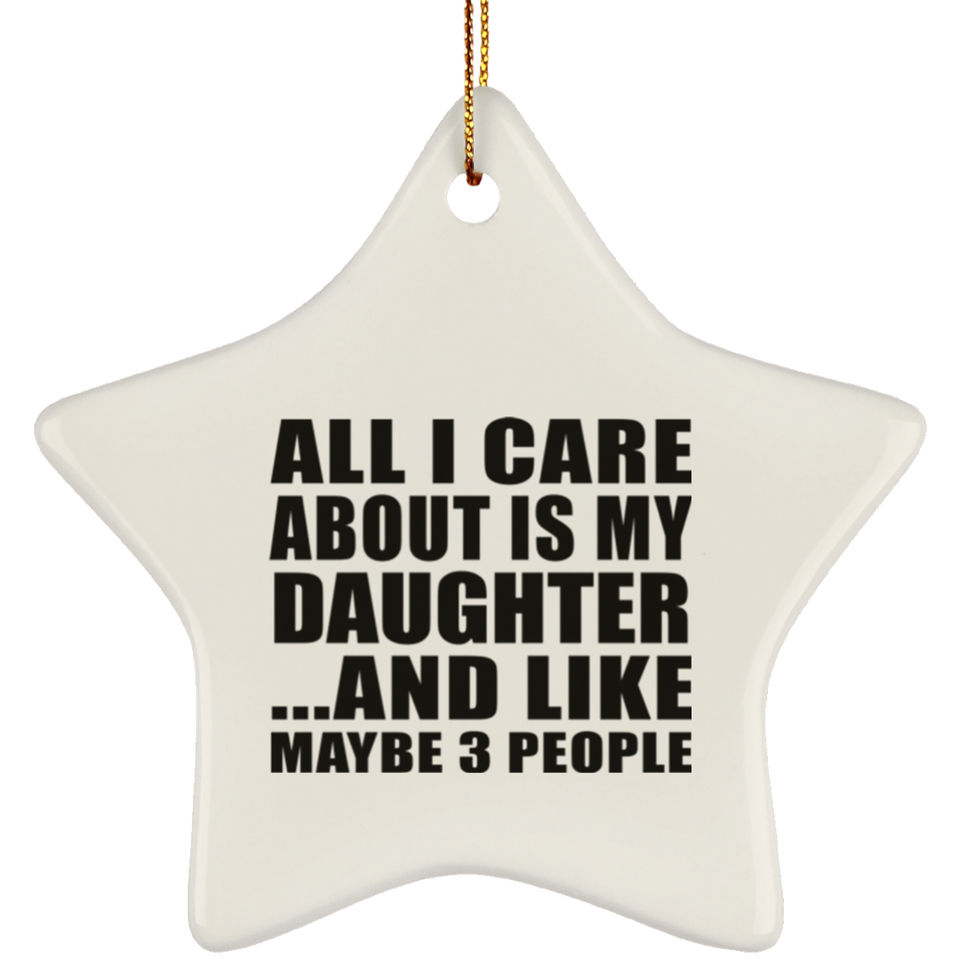 All I Care About Is My Daughter - Star Ornament