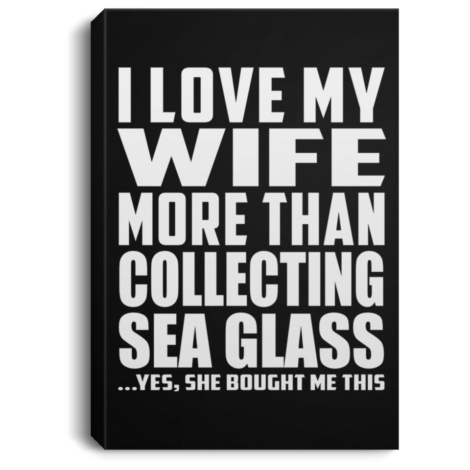 I Love My Wife More Than Collecting Sea Glass - Canvas Portrait