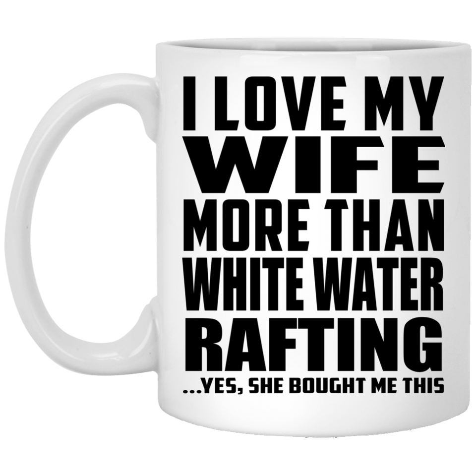 I Love My Wife More Than White Water Rafting - 11 Oz Coffee Mug