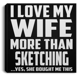 I Love My Wife More Than Sketching - Canvas Square