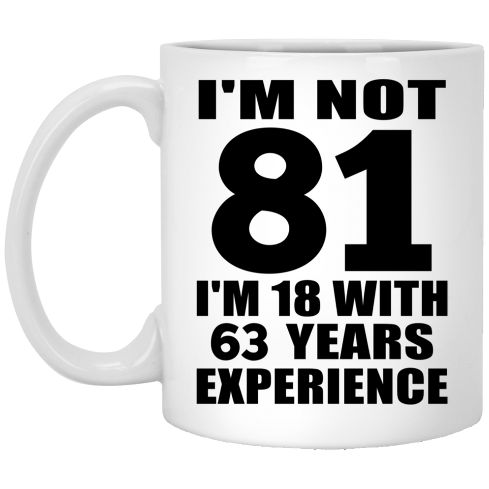 81st Birthday I'm Not 81 I'm 18 With 63 Years Experience - 11oz Coffee Mug