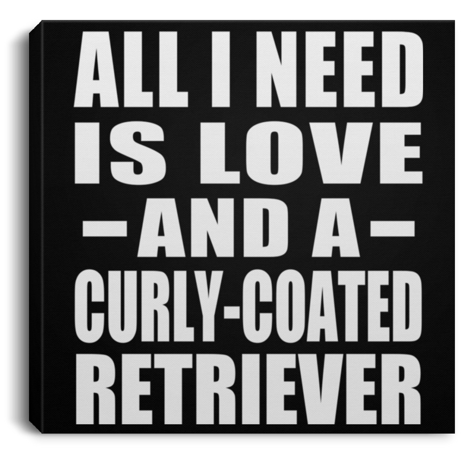 All I Need Is Love And A Curly-Coated Retriever - Canvas Square