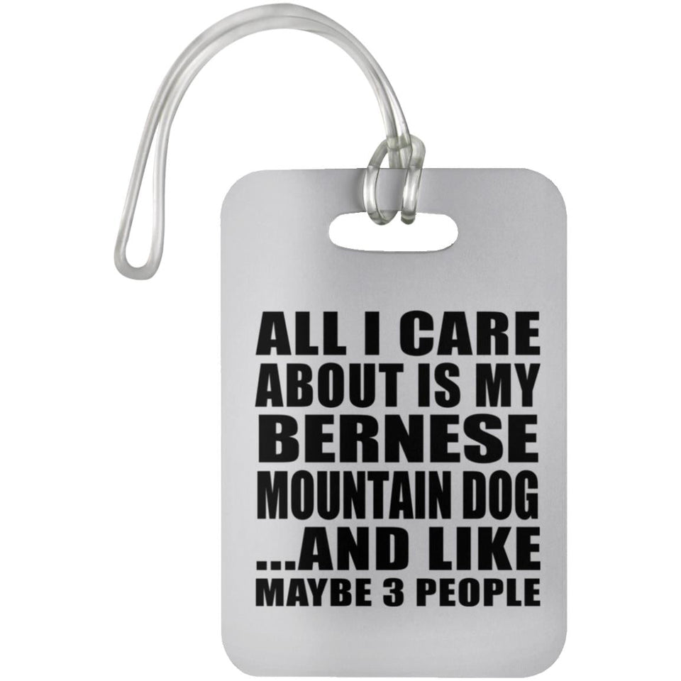 All I Care About Is My Bernese Mountain Dog - Luggage Bag Tag