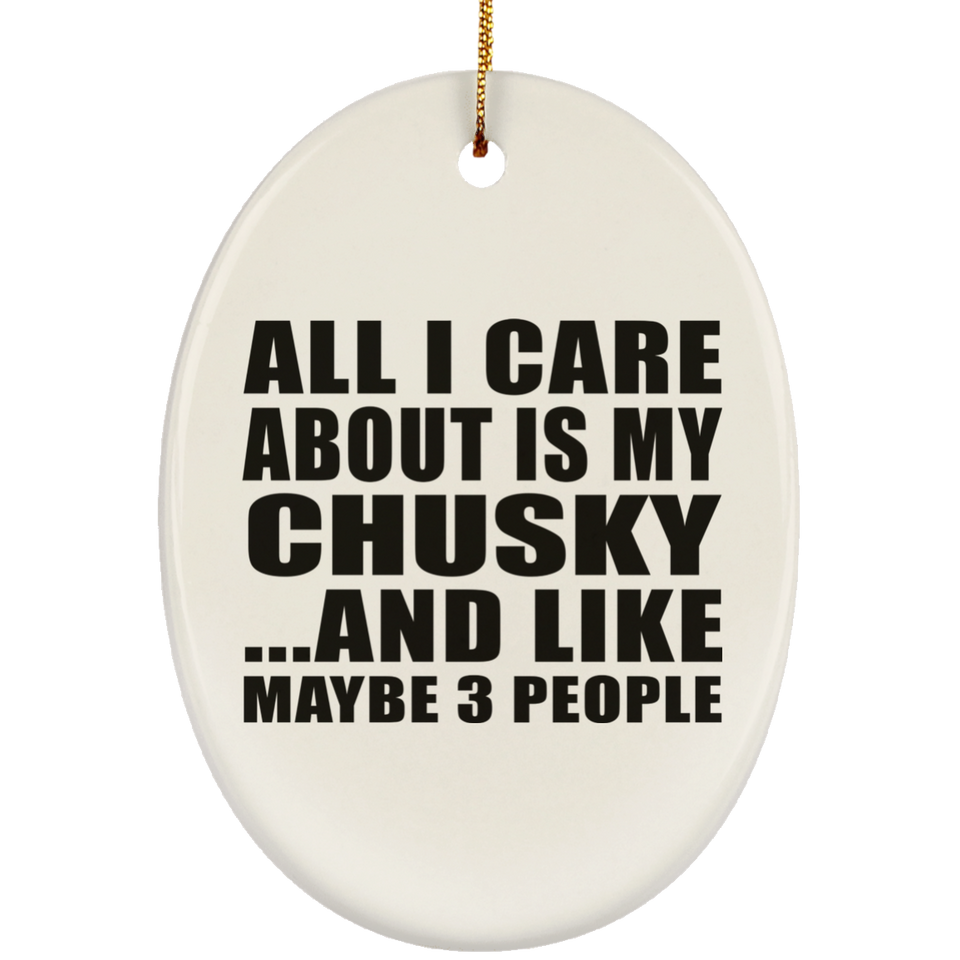 All I Care About Is My Chusky - Oval Ornament