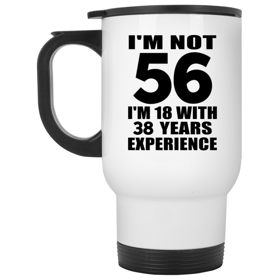 56th Birthday I'm Not 56 I'm 18 With 38 Years Experience - White Travel Mug