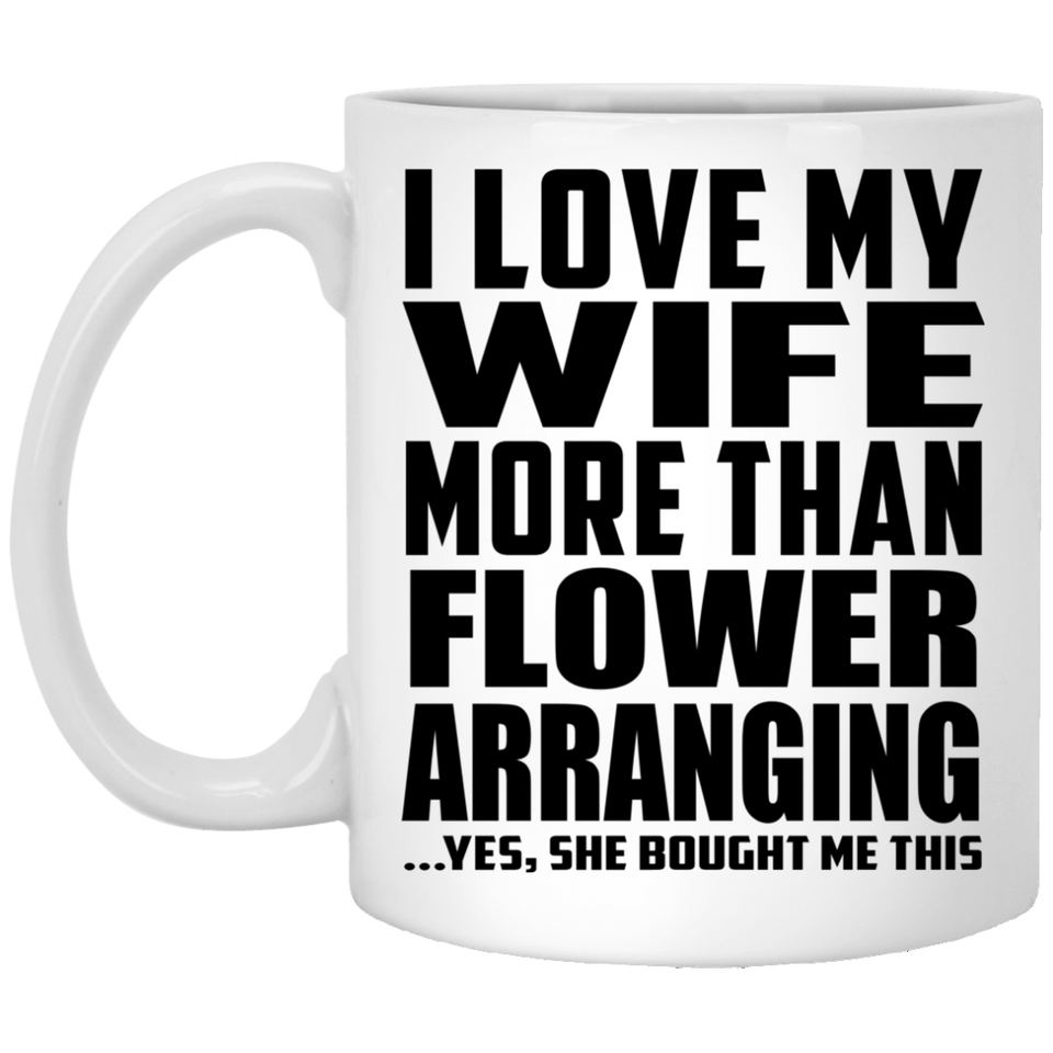 I Love My Wife More Than Flower Arranging - 11 Oz Coffee Mug