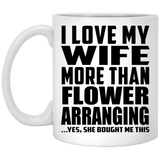 I Love My Wife More Than Flower Arranging - 11 Oz Coffee Mug