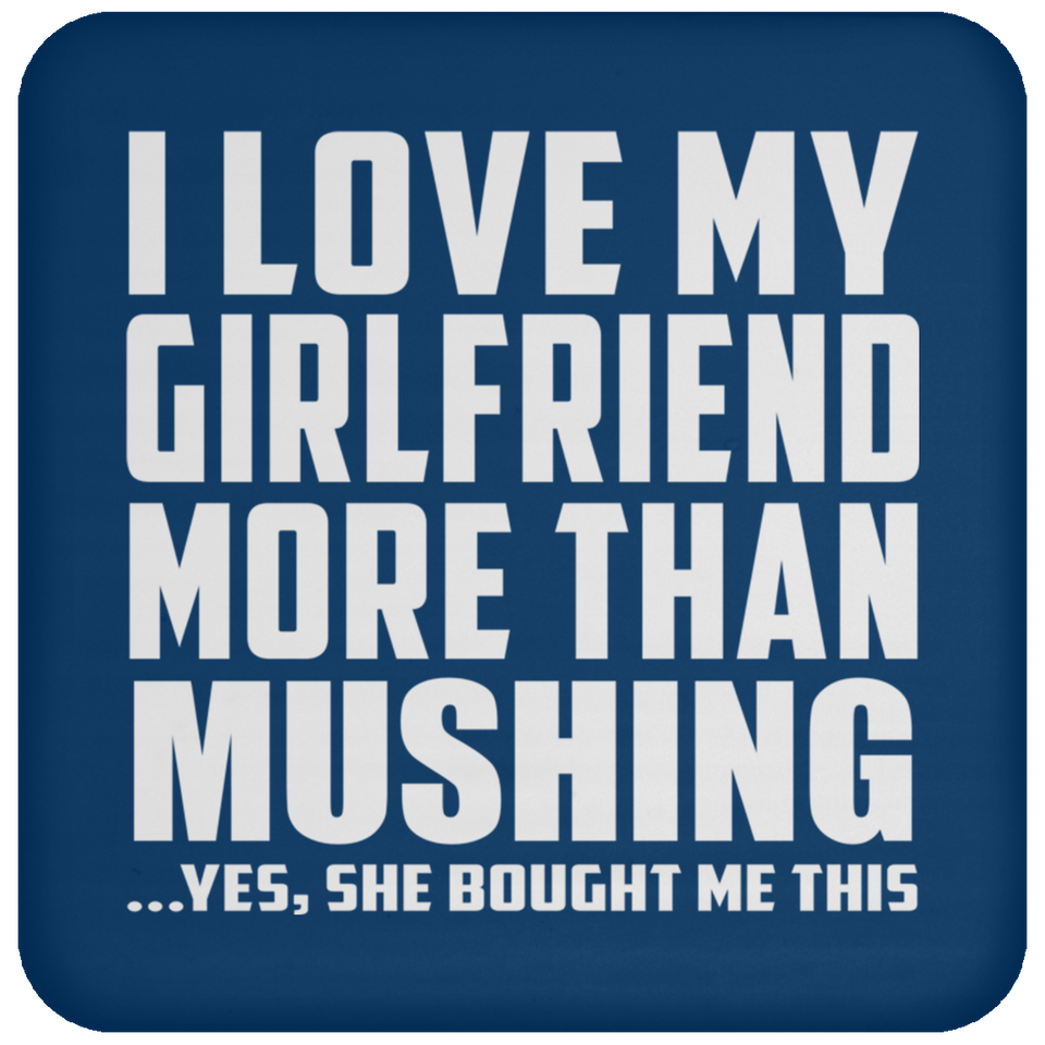 I Love My Girlfriend More Than Mushing - Drink Coaster