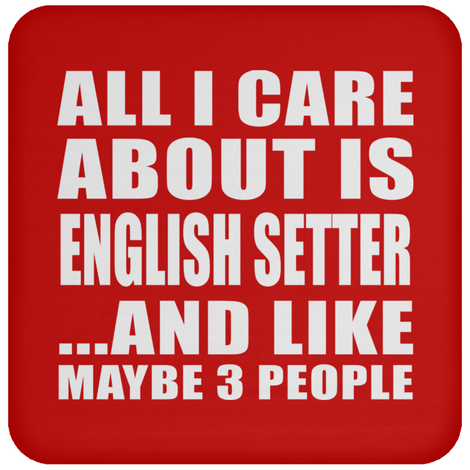 All I Care About Is English Setter - Drink Coaster
