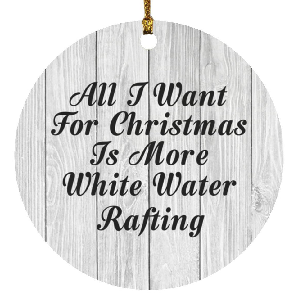 All I Want For Christmas Is More White Water Rafting - Circle Ornament F