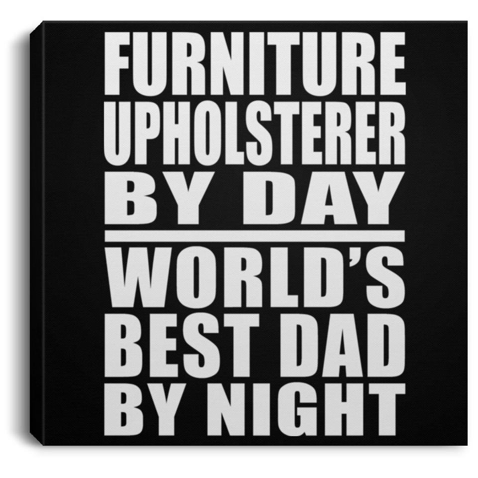 Furniture Upholsterer By Day World's Best Dad By Night - Canvas Square