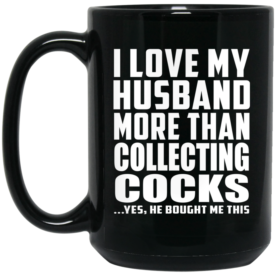 I Love My Husband More Than Collecting Cocks - 15 Oz Coffee Mug Black