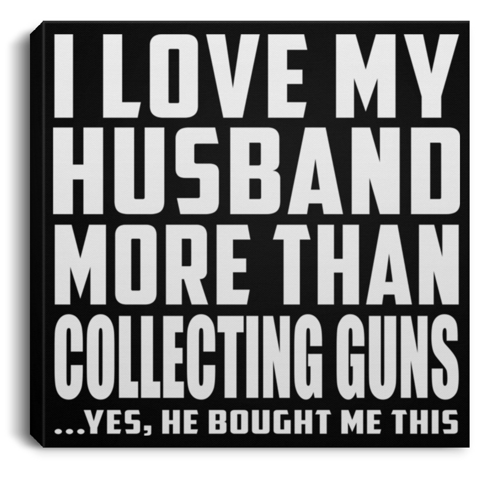 I Love My Husband More Than Collecting Guns - Canvas Square