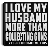 I Love My Husband More Than Collecting Guns - Canvas Square