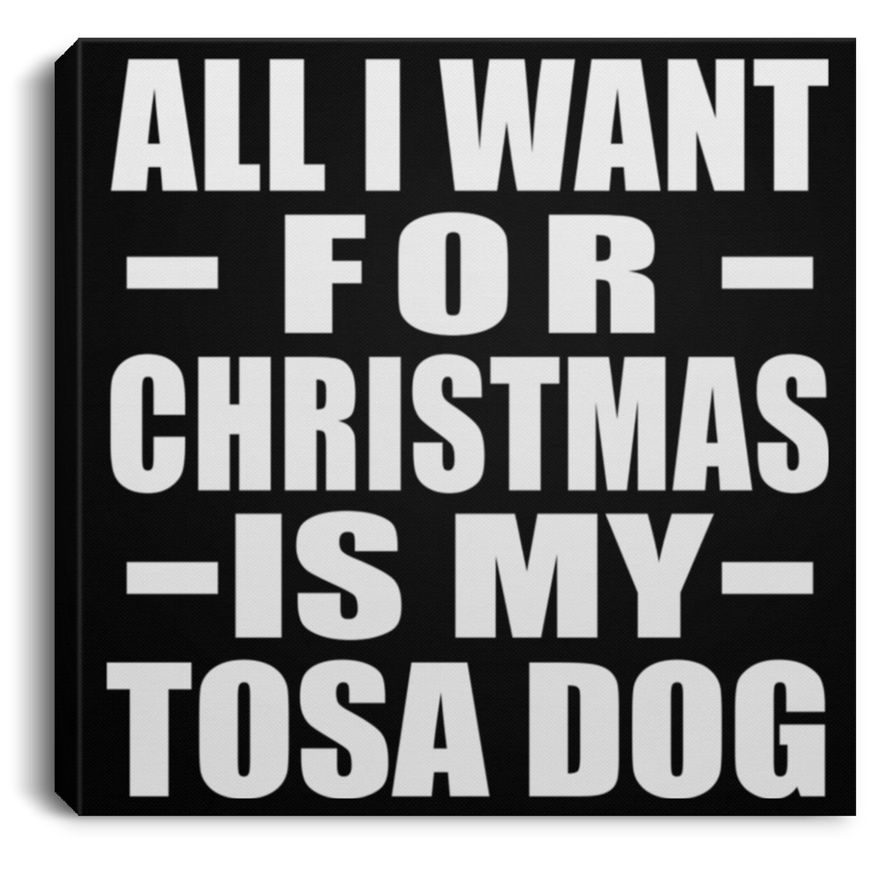 All I Want For Christmas Is My Tosa Dog - Canvas Square