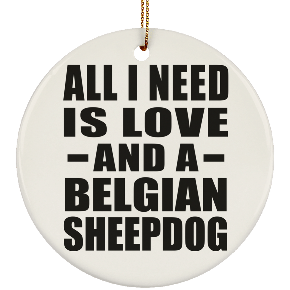 All I Need Is Love And A Belgian Sheepdog - Circle Ornament