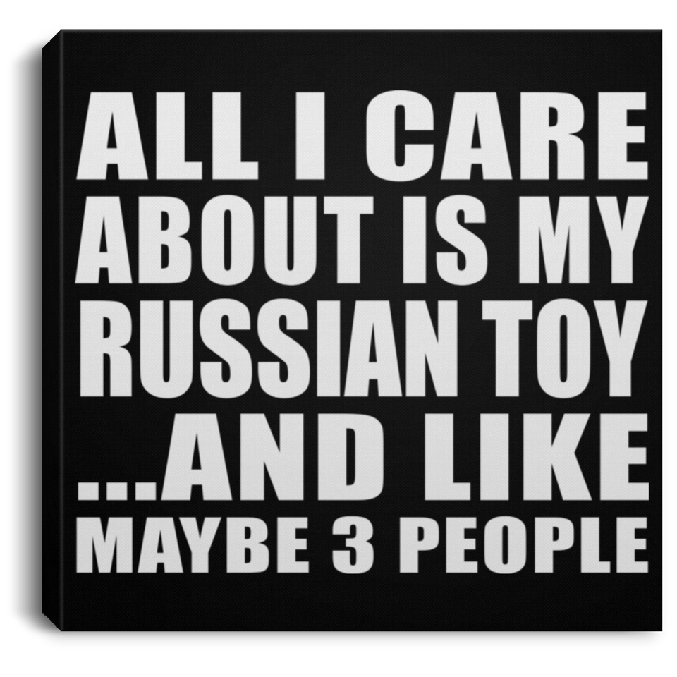All I Care About Is My Russian Toy - Canvas Square