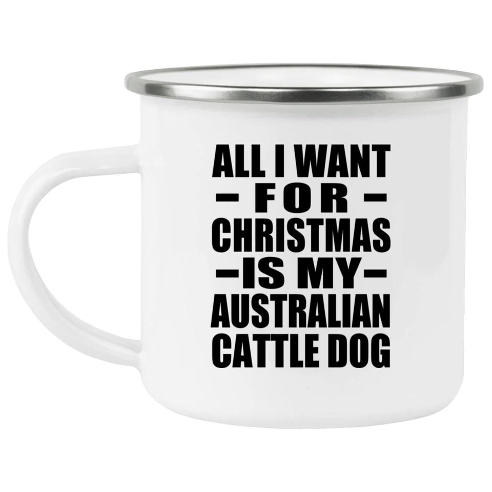 All I Want For Christmas Is My Australian Cattle Dog - 12oz Camping Mug