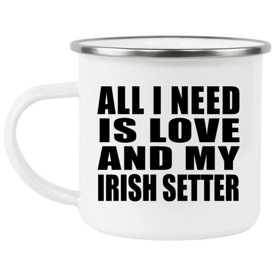 All I Need Is Love And My Irish Setter - 12oz Camping Mug