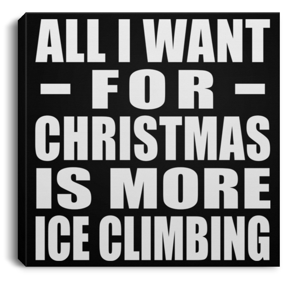 All I Want For Christmas Is More Ice Climbing - Canvas Square