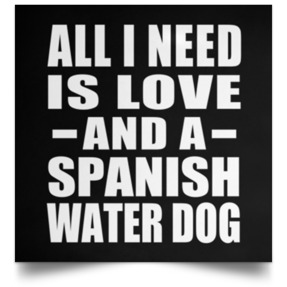 All I Need Is Love And A Spanish Water Dog - Poster Square