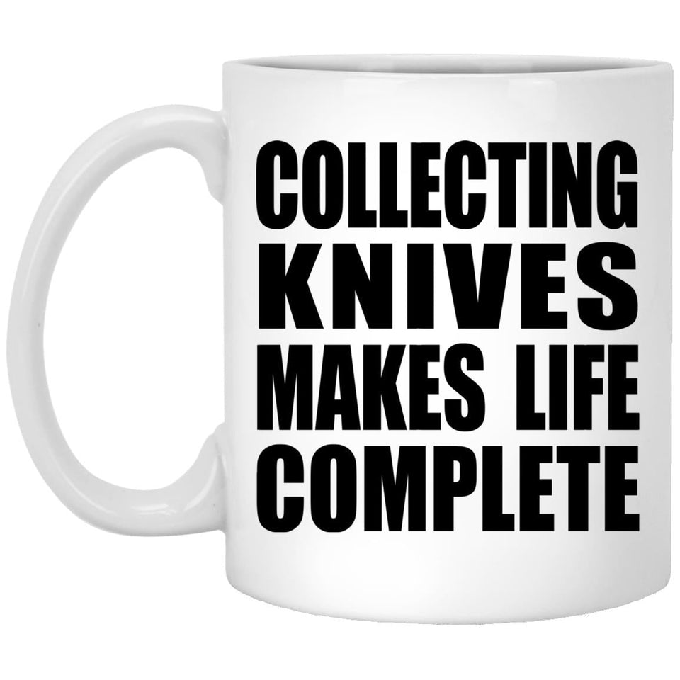Collecting Knives Makes Life Complete - 11oz Coffee Mug