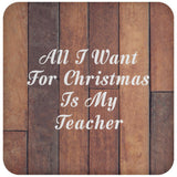 All I Want For Christmas Is My Teacher - Drink Coaster E