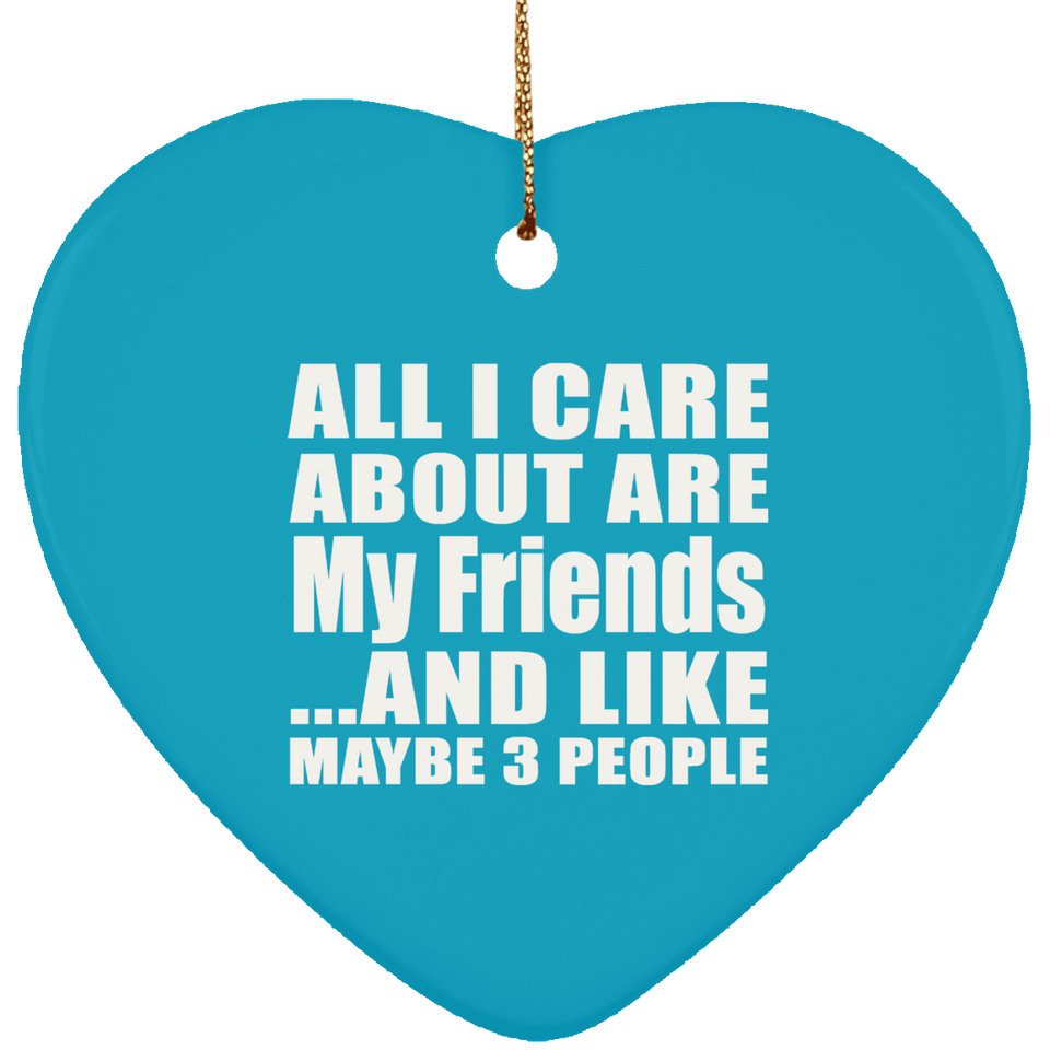 All I Care About Is My Friends - Heart Ornament