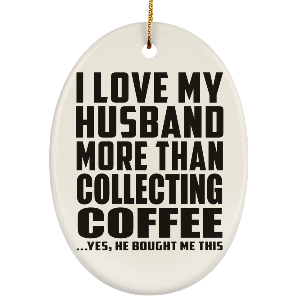 I Love My Husband More Than Collecting Coffee - Oval Ornament