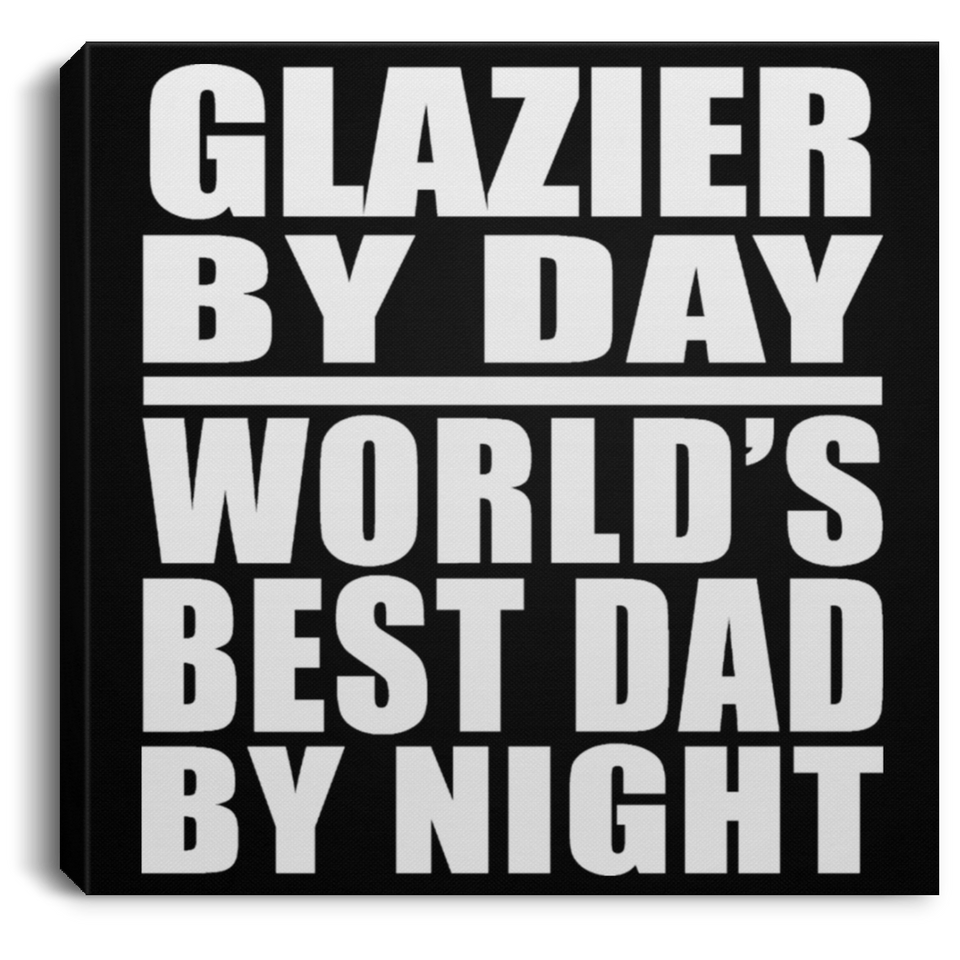 Glazier By Day World's Best Dad By Night - Canvas Square